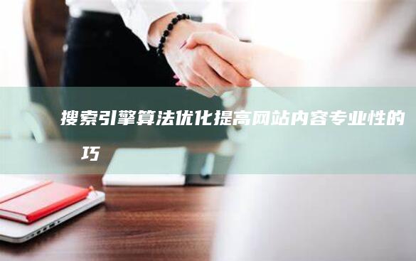 搜索引擎算法优化：提高网站内容专业性的技巧 (搜索引擎算法有哪些)